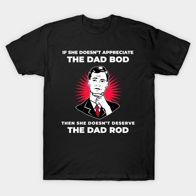 If she doesn’t appreciate the dad bod, then she doesn’t deserve the dad rod T-Shirt by Popstarbowser